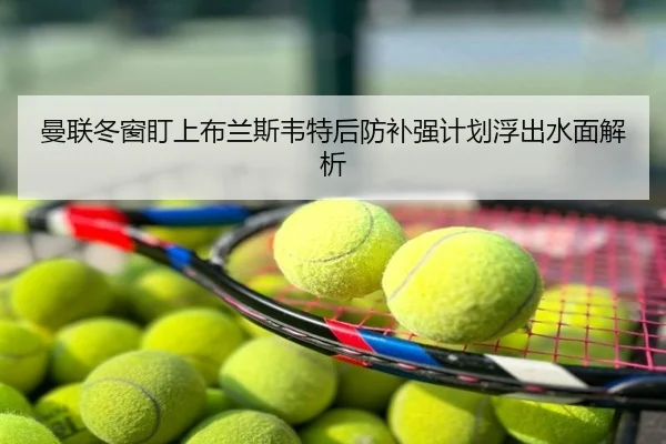 曼联冬窗盯上布兰斯韦特后防补强计划浮出水面解析
